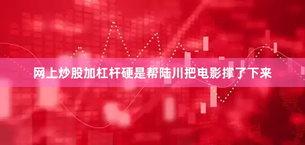 网上炒股加杠杆硬是帮陆川把电影撑了下来