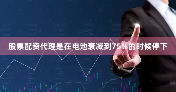 股票配资代理是在电池衰减到75%的时候停下