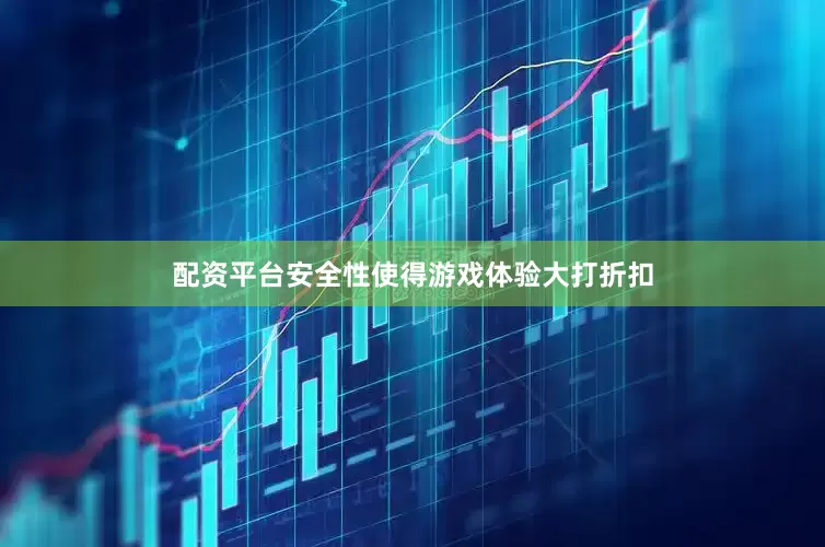 配资平台安全性使得游戏体验大打折扣