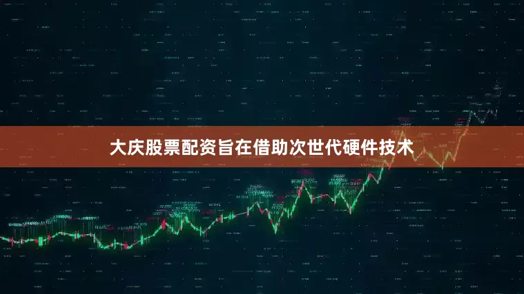 大庆股票配资旨在借助次世代硬件技术