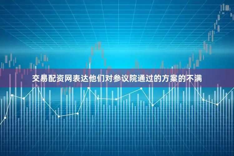 交易配资网表达他们对参议院通过的方案的不满
