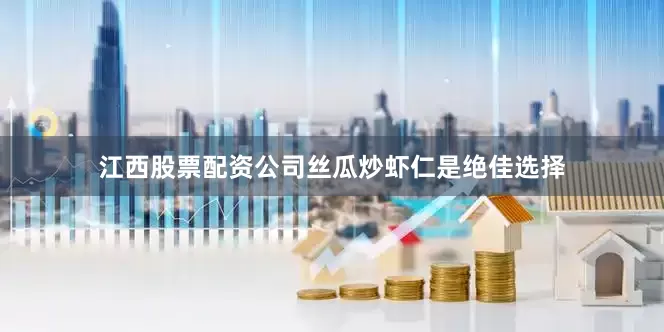 江西股票配资公司丝瓜炒虾仁是绝佳选择
