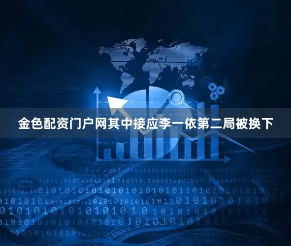 金色配资门户网其中接应李一依第二局被换下