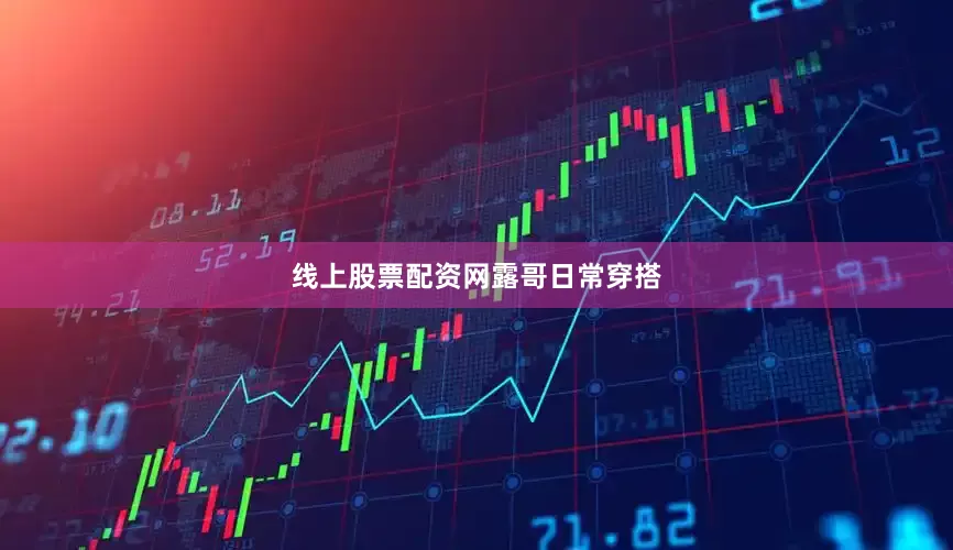 线上股票配资网露哥日常穿搭