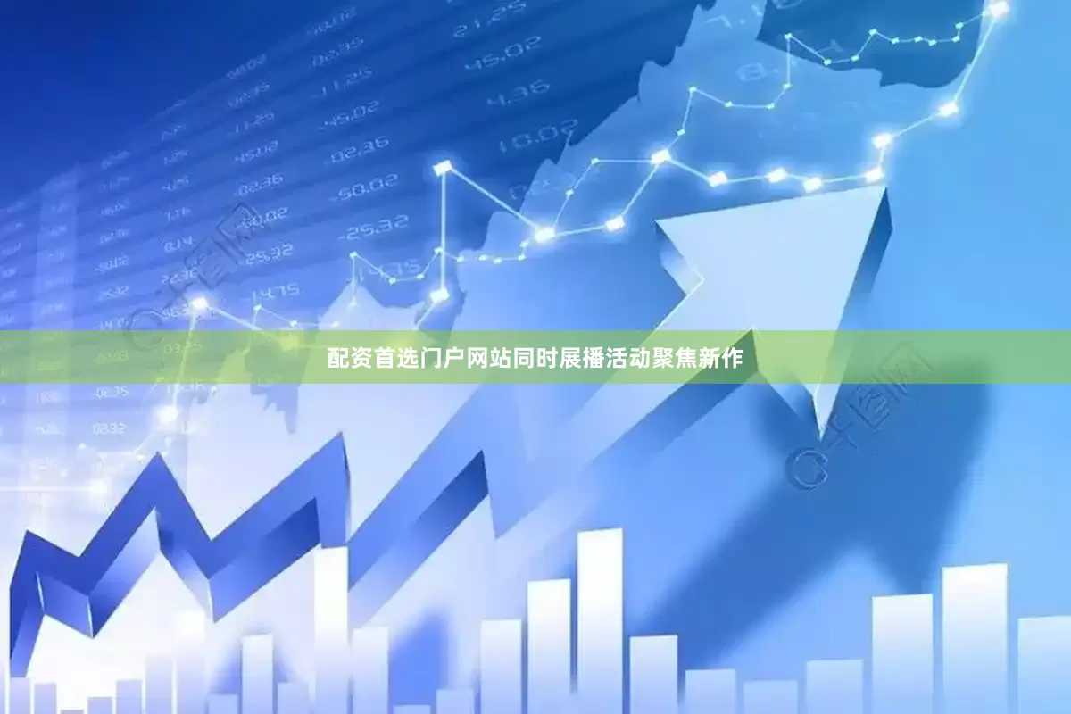 配资首选门户网站同时展播活动聚焦新作