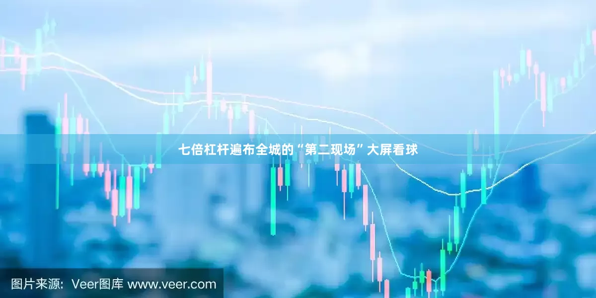 七倍杠杆遍布全城的“第二现场”大屏看球