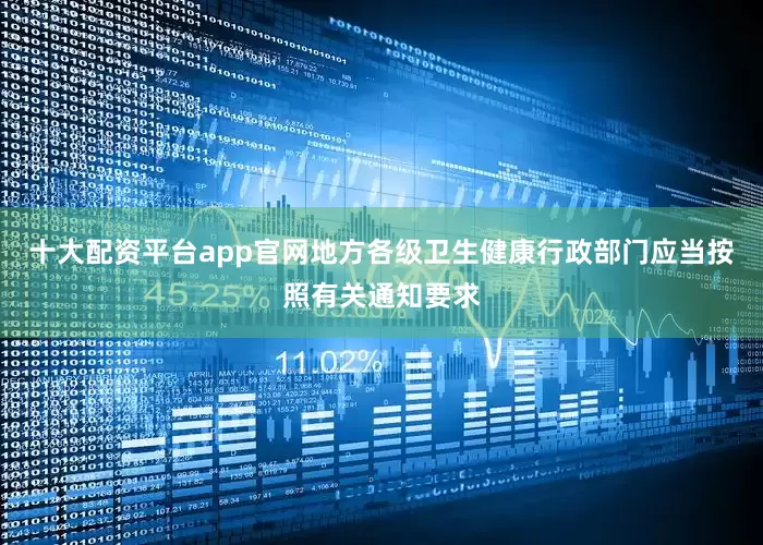 十大配资平台app官网地方各级卫生健康行政部门应当按照有关通知要求