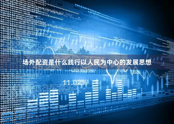 场外配资是什么践行以人民为中心的发展思想