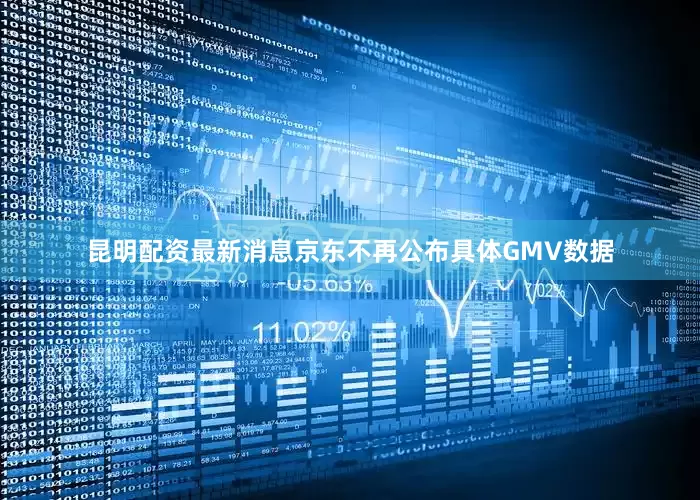 昆明配资最新消息京东不再公布具体GMV数据