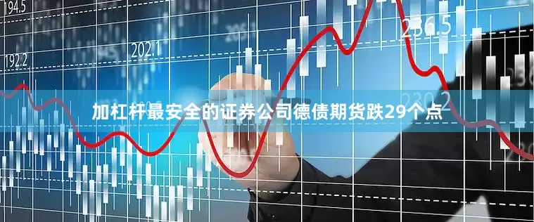 加杠杆最安全的证券公司　　德债期货跌29个点