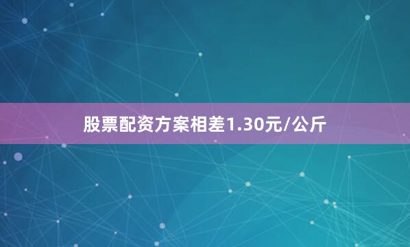 股票配资方案相差1.30元/公斤