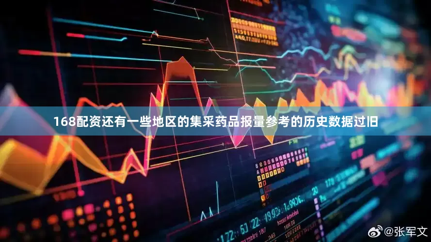 168配资还有一些地区的集采药品报量参考的历史数据过旧