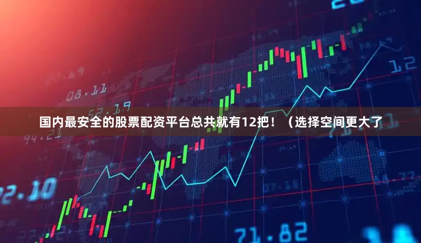 国内最安全的股票配资平台总共就有12把！（选择空间更大了