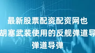 最新股票配资配资网也门胡塞武装使用的反舰弹道导弹