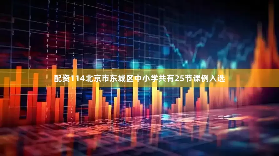 配资114北京市东城区中小学共有25节课例入选