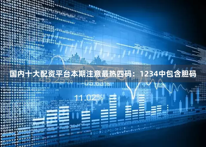 国内十大配资平台本期注意最热四码：1234中包含胆码