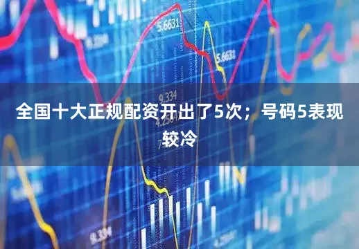 全国十大正规配资开出了5次；号码5表现较冷