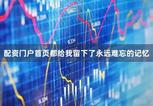 配资门户首页都给我留下了永远难忘的记忆