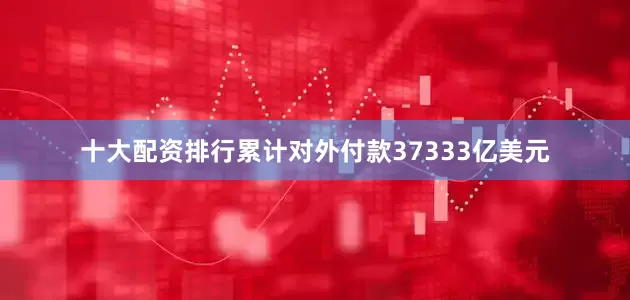 十大配资排行累计对外付款37333亿美元