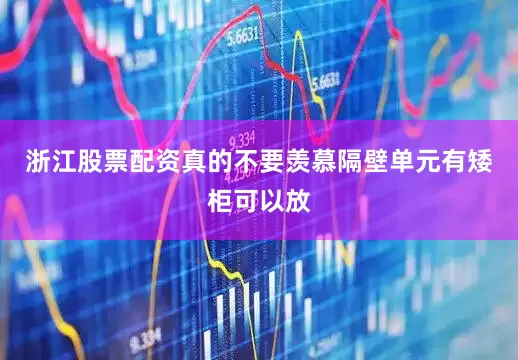浙江股票配资真的不要羡慕隔壁单元有矮柜可以放