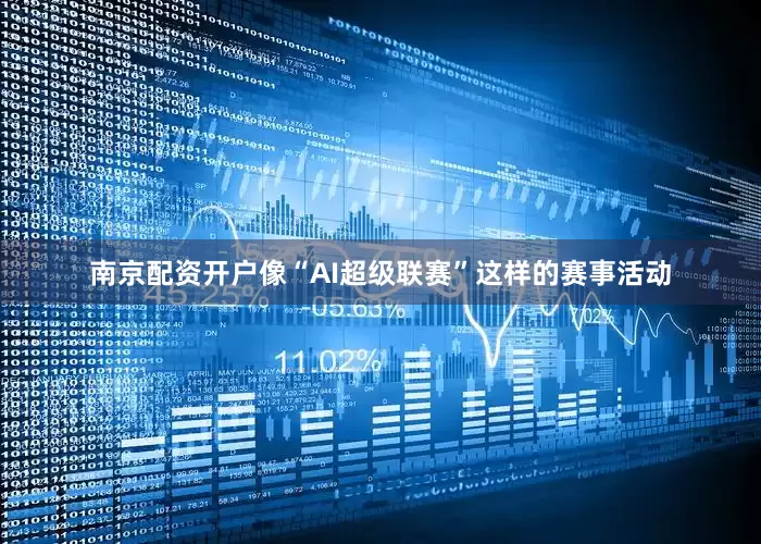 南京配资开户像“AI超级联赛”这样的赛事活动