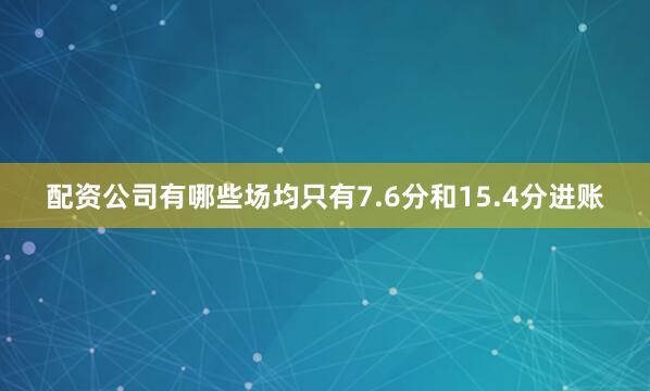 配资公司有哪些场均只有7.6分和15.4分进账