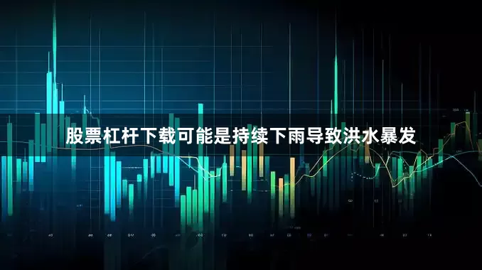 股票杠杆下载可能是持续下雨导致洪水暴发