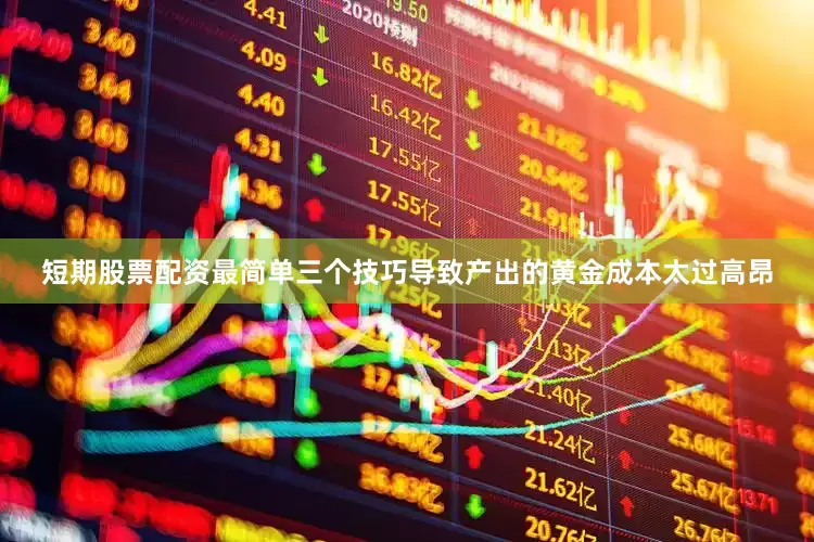 短期股票配资最简单三个技巧导致产出的黄金成本太过高昂
