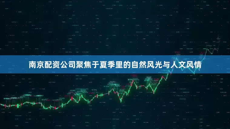 南京配资公司聚焦于夏季里的自然风光与人文风情