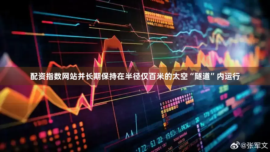 配资指数网站并长期保持在半径仅百米的太空“隧道”内运行
