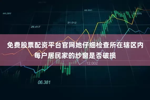 免费股票配资平台官网她仔细检查所在辖区内每户居民家的纱窗是否破损