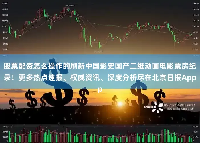股票配资怎么操作的刷新中国影史国产二维动画电影票房纪录！更多热点速报、权威资讯、深度分析尽在北京日报App
