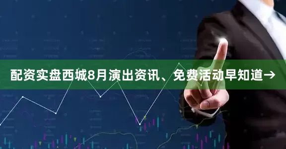 配资实盘西城8月演出资讯、免费活动早知道→
