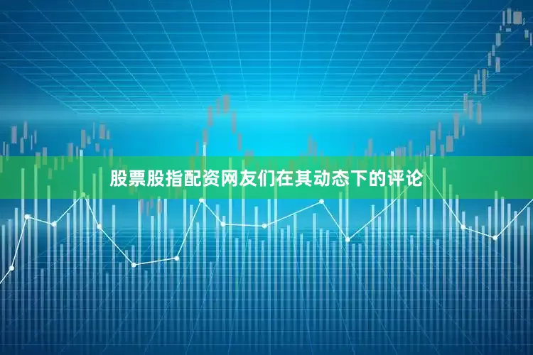 股票股指配资网友们在其动态下的评论